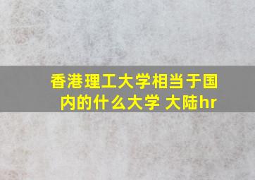 香港理工大学相当于国内的什么大学 大陆hr